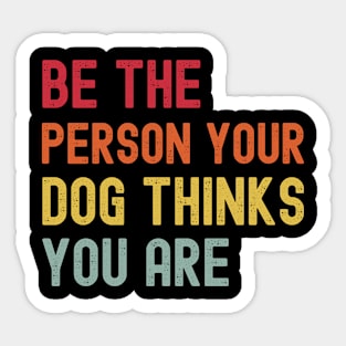 Dog Mom Dog Dad Motivational - Quote Be The Person Your Dog Thinks You Are - Funny Dog Lover Sticker